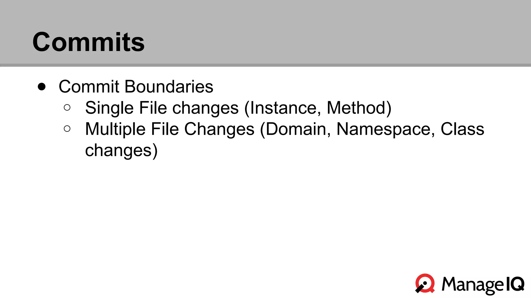 Commits 
● Commit Boundaries 
o Single File changes (Instance, Method) 
o Multiple File Changes (Domain, Namespace, Class 
changes) 
 