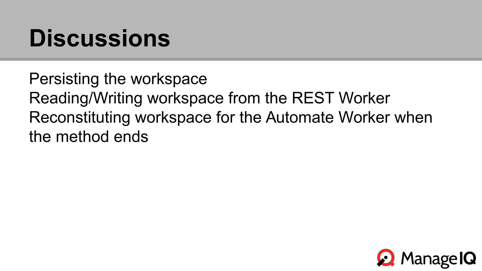 Discussions 
Persisting the workspace 
Reading/Writing workspace from the REST Worker 
Reconstituting workspace for the Automate Worker when 
the method ends 
 