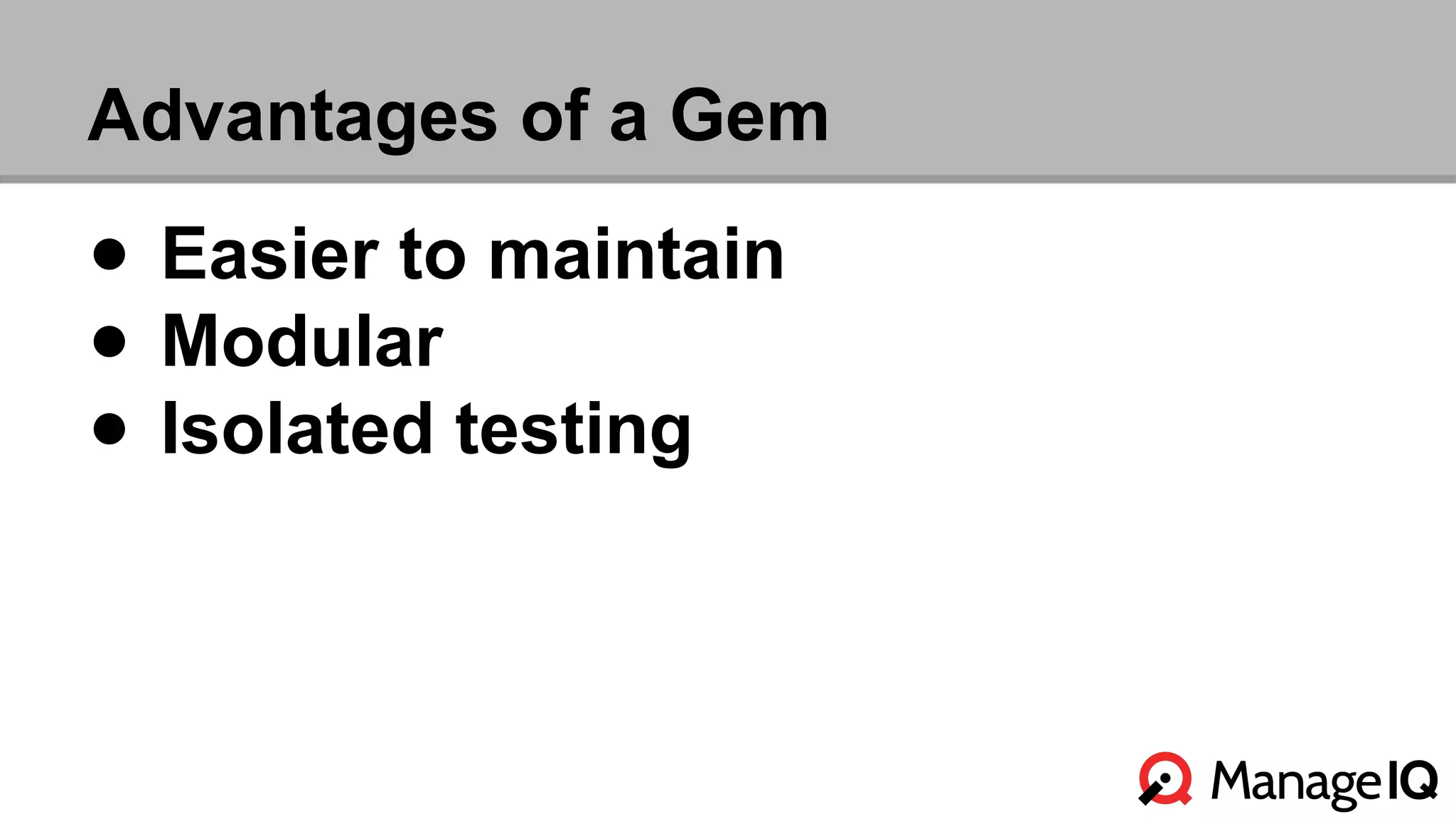 Advantages of a Gem 
● Easier to maintain 
● Modular 
● Isolated testing 
 