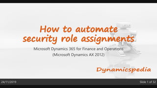 Slide 1 of 3224/11/2019
How to automate
security role assignments
Microsoft Dynamics 365 for Finance and Operations
(Microsoft Dynamics AX 2012)
 