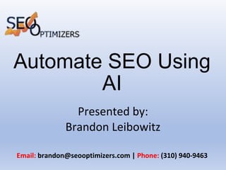 Automate SEO Using
AI
Presented by:
Brandon Leibowitz
Email: brandon@seooptimizers.com | Phone: (310) 940-9463
 