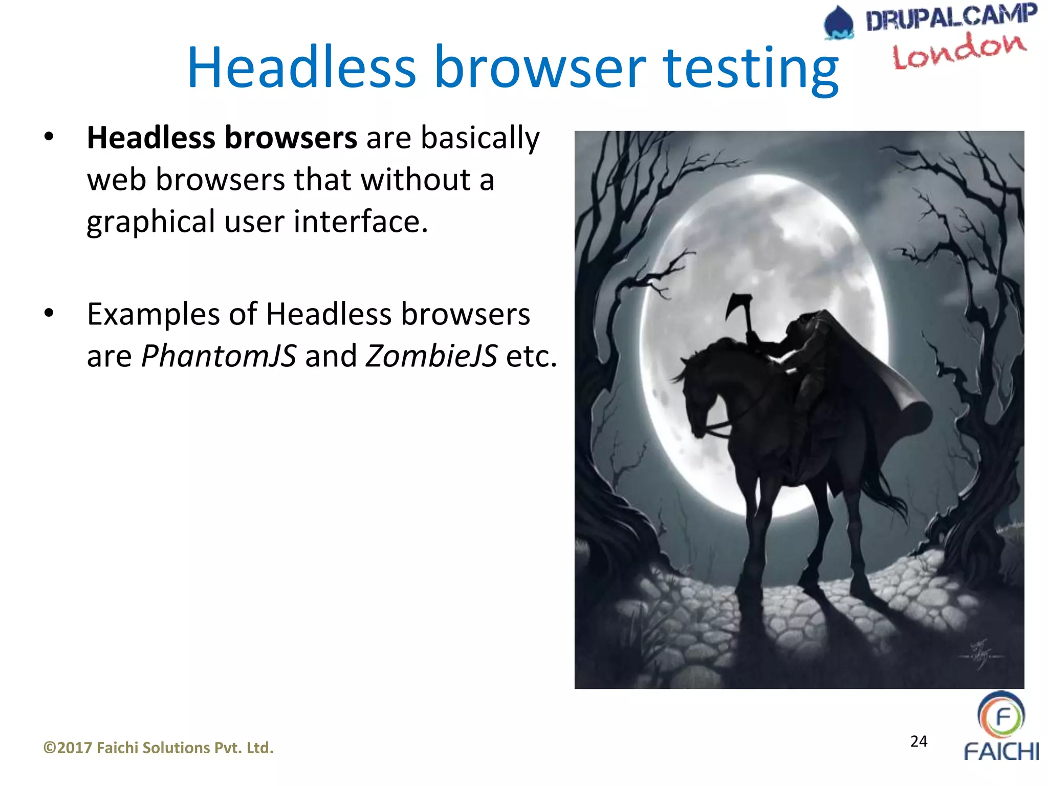 ©2017 Faichi Solutions Pvt. Ltd. 24
Headless browser testing
• Headless browsers are basically
web browsers that without a
graphical user interface.
• Examples of Headless browsers
are PhantomJS and ZombieJS etc.
 