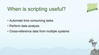 When is scripting useful?Automate time consuming tasksPerform data analysisCross-reference data from multiple systems5