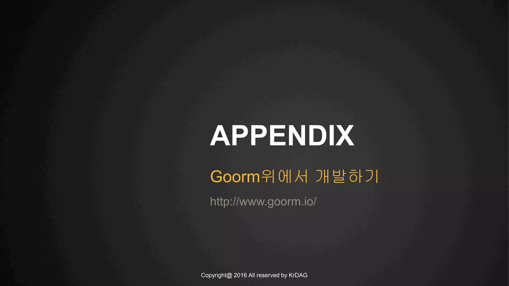Copyright@ 2016 All reserved by KrDAG
APPENDIX
Goorm위에서 개발하기
http://www.goorm.io/
 