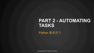 Copyright@ 2016 All reserved by KrDAG
PART 2 - AUTOMATING
TASKS
Python 활용하기
 