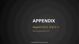 Copyright@ 2016 All reserved by KrDAG
APPENDIX
Goorm위에서 개발하기
http://www.goorm.io/
 