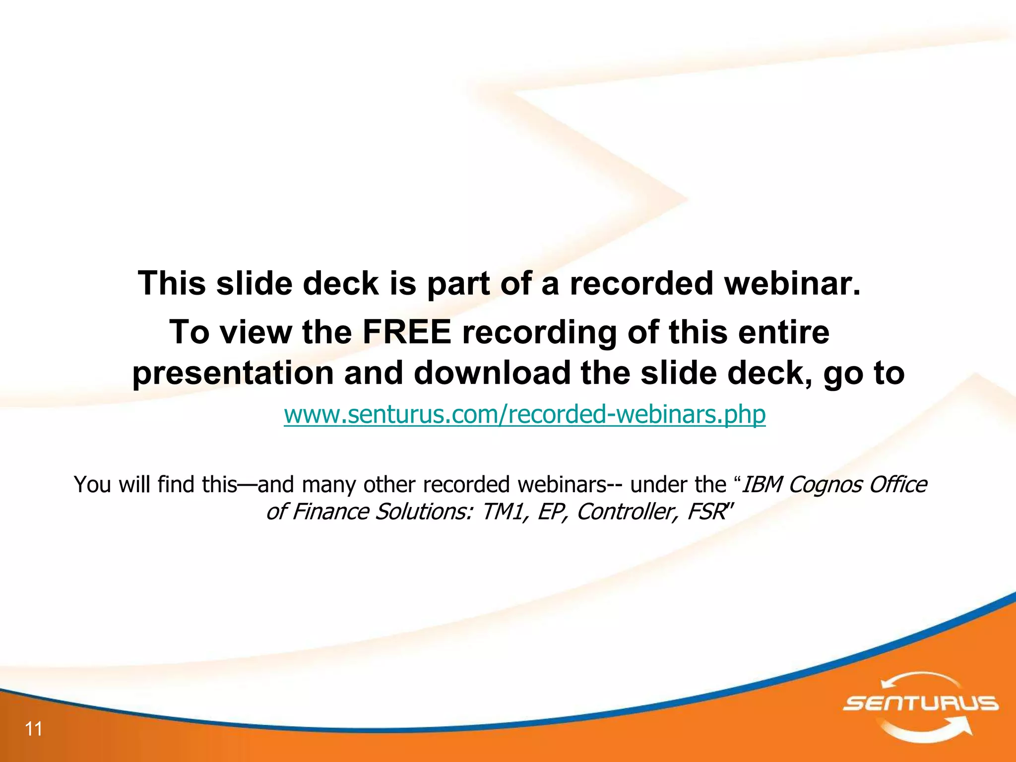 This slide deck is part of a recorded webinar.
            To view the FREE recording of this entire
          presentation and download the slide deck, go to
                         www.senturus.com/recorded-webinars.php

     You will find this—and many other recorded webinars-- under the “IBM Cognos Office
                         of Finance Solutions: TM1, EP, Controller, FSR‖




11
 