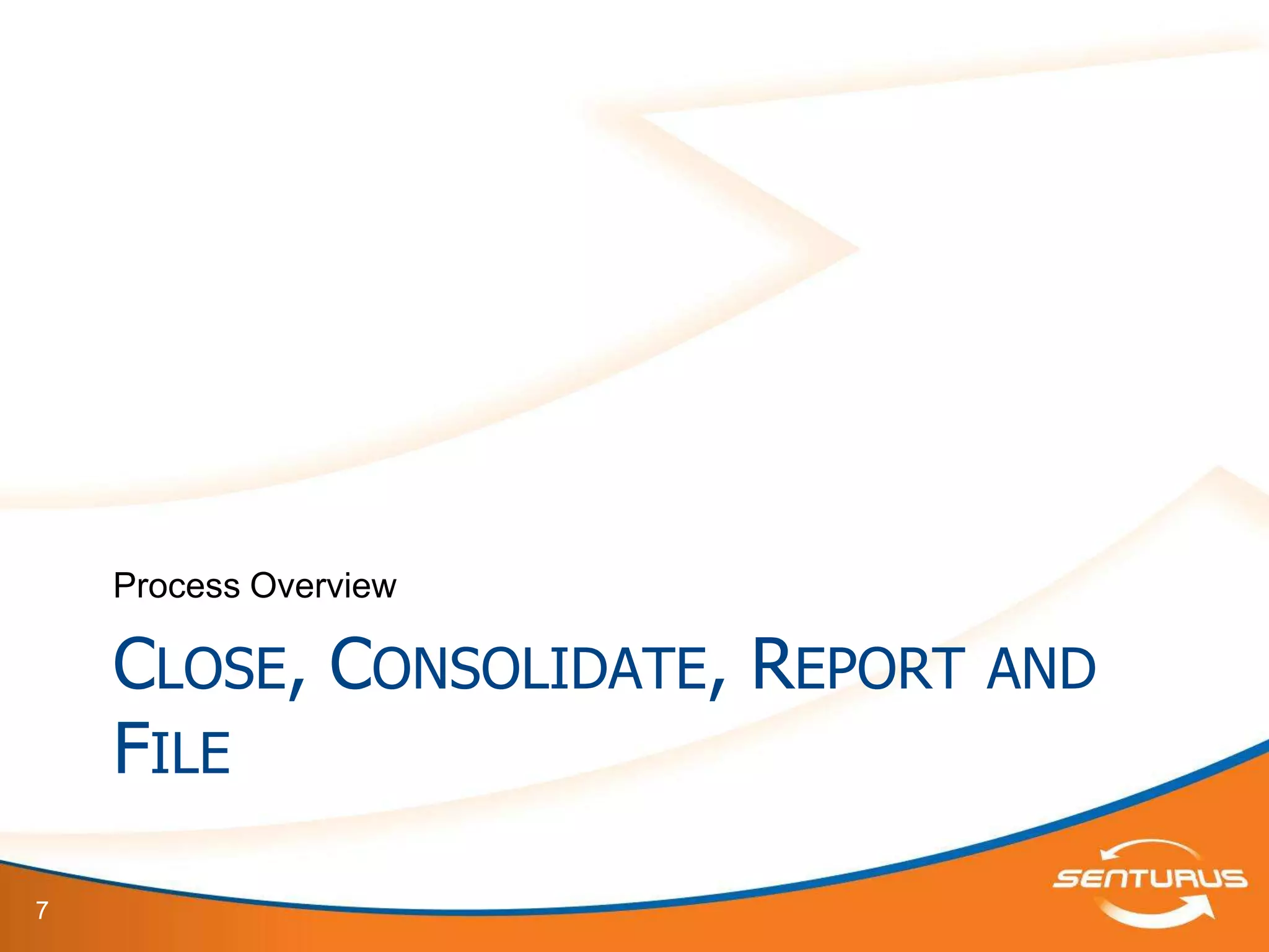 Process Overview

    CLOSE, CONSOLIDATE, REPORT AND
    FILE

7
 