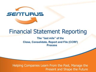Financial Statement Reporting
                     The “last mile” of the
           Close, Consolidate, Report and File (CCRF)
                             Process




     Helping Companies Learn From the Past, Manage the
1                         Present and Shape the Future
 