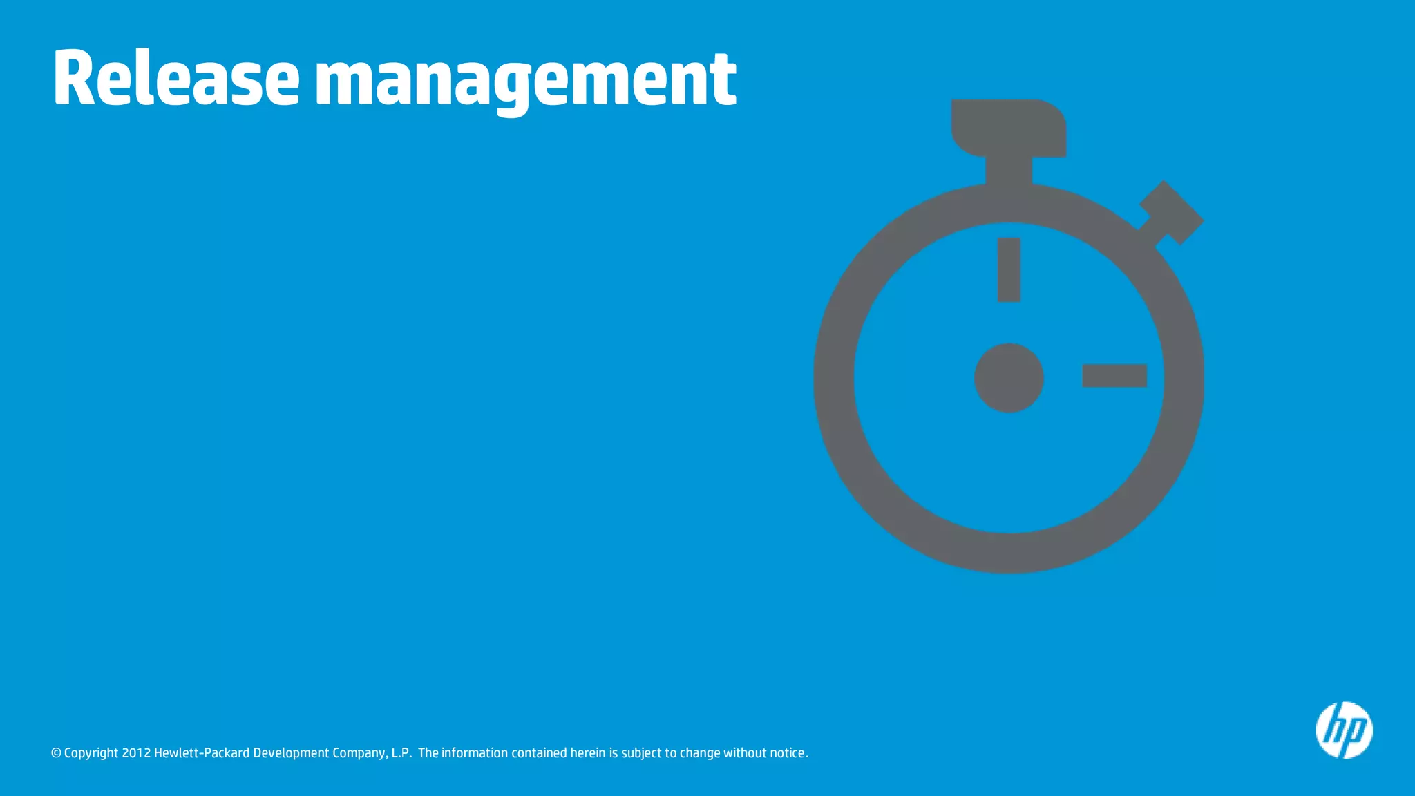 Release management

© Copyright 2012 Hewlett-Packard Development Company, L.P. The information contained herein is subject to change without notice.

 