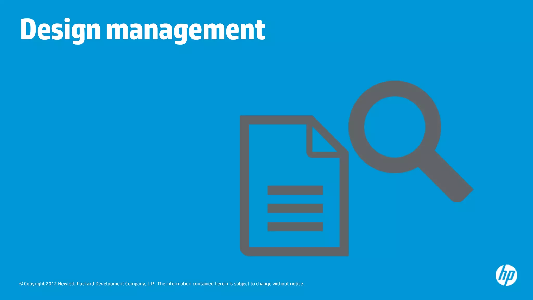 Design management

© Copyright 2012 Hewlett-Packard Development Company, L.P. The information contained herein is subject to change without notice.

 