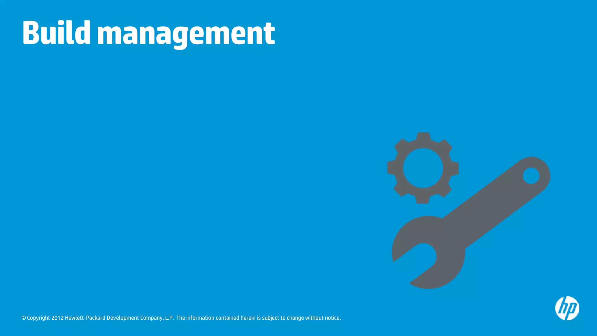 Build management

© Copyright 2012 Hewlett-Packard Development Company, L.P. The information contained herein is subject to change without notice.

 