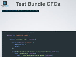 Test Bundle CFCs
• Inherits from testbox.system.BaseSpec 
 