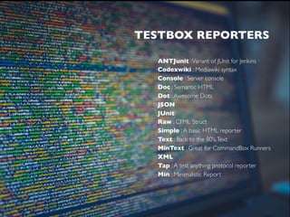 HOW IT WORKS?
TESTBOX REPORTERS
•ANTJunit :Variant of JUnit for Jenkins
•Codexwiki : Mediawiki syntax
•Console : Server console
•Doc : Semantic HTML
•Dot :Awesome Dots
•JSON
•JUnit
•Raw : CFML Struct
•Simple :A basic HTML reporter
•Text : Back to the 80’s,Text
•MinText : Great for CommandBox Runners
•XML 
•Tap :A test anything protocol reporter
•Min : Minimalistic Report
 