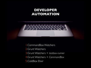 HOW IT WORKS?
DEVELOPER
AUTOMATION
1.CommandBox Watchers
2.Grunt Watchers
3.Grunt Watchers + testbox-runner
4.Grunt Watchers + CommandBox
5.ColdBox Elixir
 
