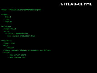 .GITLAB-CI.YML
image: ortussolutions/commandbox:alpine
stages:
- build
- test
- deploy
build_app:
stage: build
script:
# Install dependencies
- box install production=true
run_tests:
stage: test
only:
- master
# when: manual, always, on_success, on_failure
script:
- box server start
- box testbox run
 