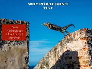 WHY PEOPLE DON’T
TEST
New
Methodology
New Learned
Behavior
 