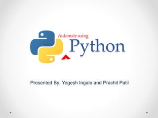 Python
Presented By: Yogesh Ingale and Prachit Patil
Automate using
 