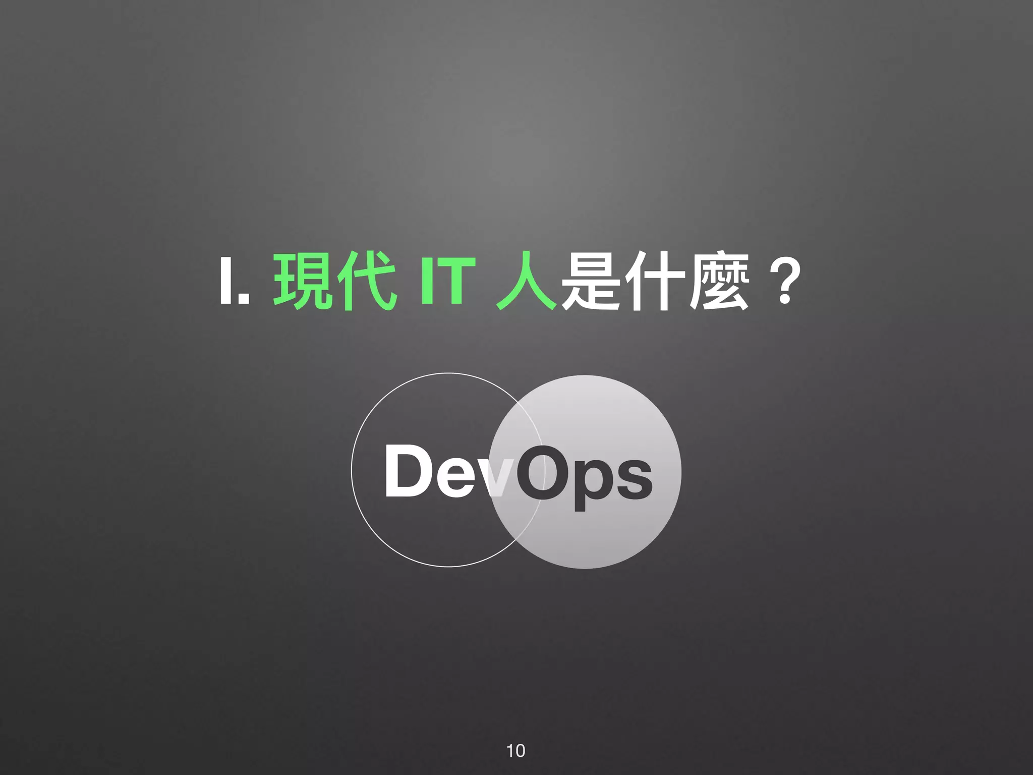 Ⅰ. 現代 IT ⼈人是什什麼？
10
DevOps
 