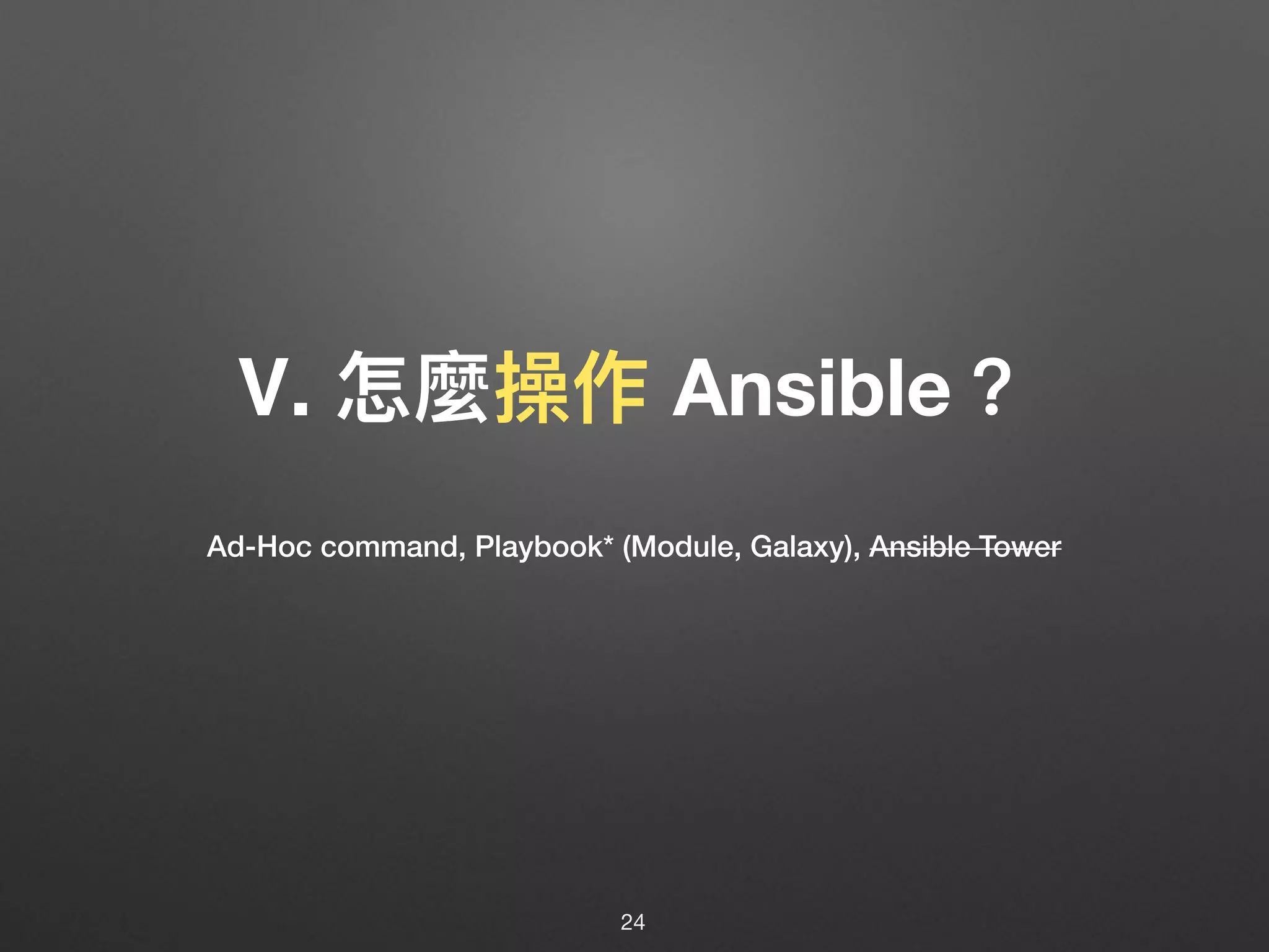 Ⅴ. 怎麼操作 Ansible？
24
Ad-Hoc command, Playbook* (Module, Galaxy), Ansible Tower
 
