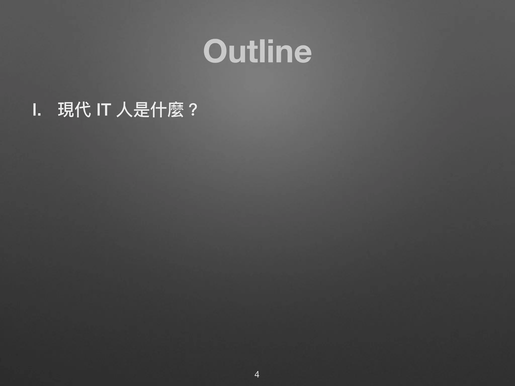 Outline
I. 現代 IT ⼈人是什什麼？
4
 