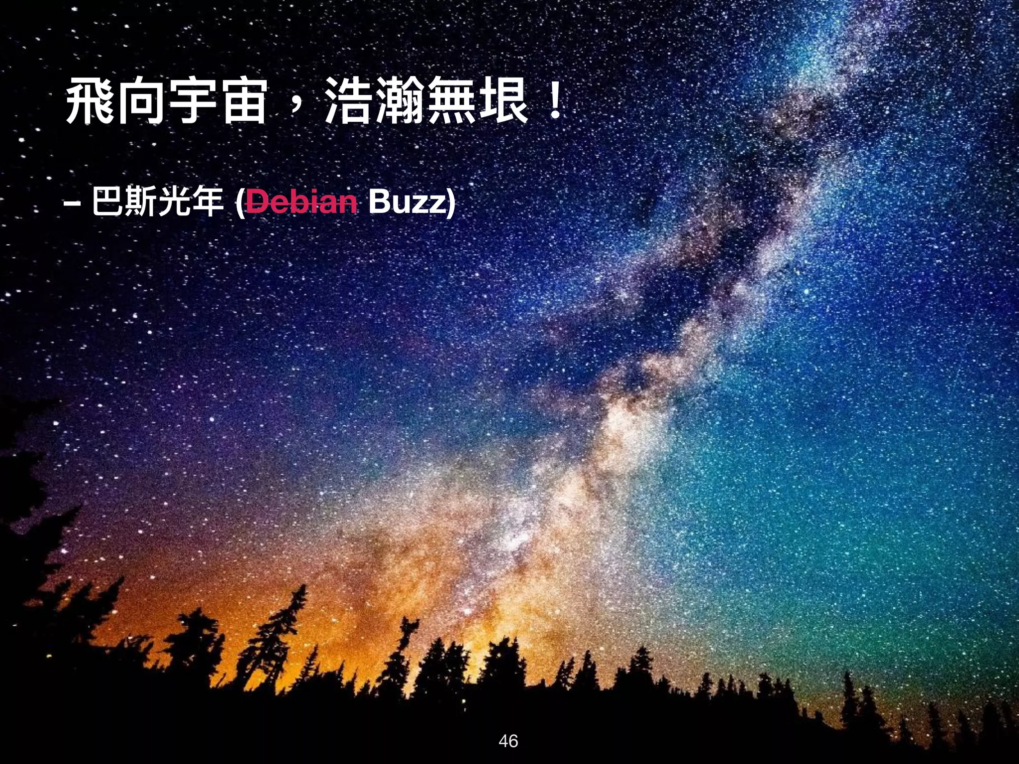 ⾶飛向宇宙，浩瀚無垠！
– 巴斯光年年 (Debian Buzz)
46
 