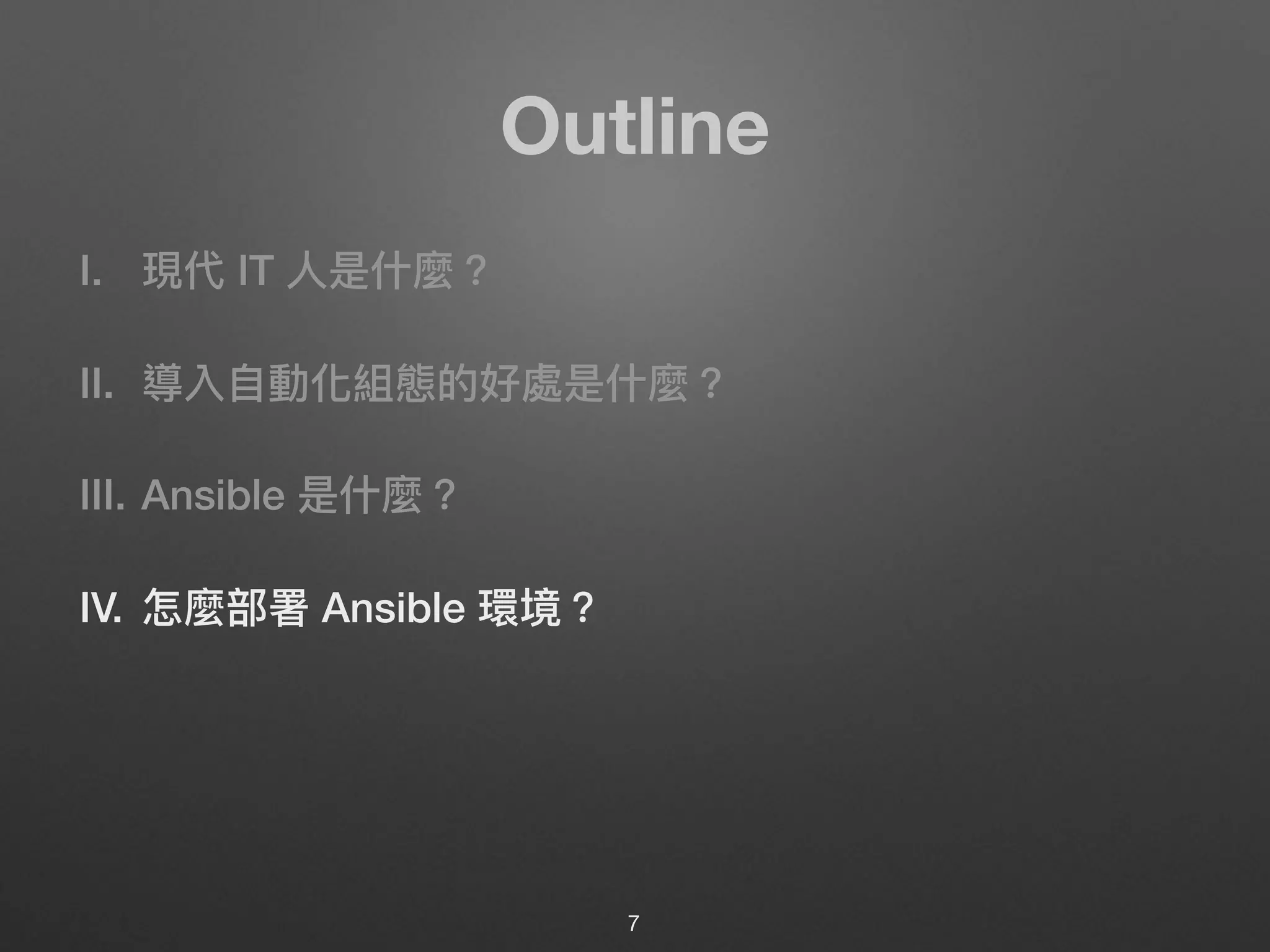 Outline
I. 現代 IT ⼈人是什什麼？
II. 導入⾃自動化組態的好處是什什麼？
III. Ansible 是什什麼？
IV. 怎麼部署 Ansible 環境？
7
 