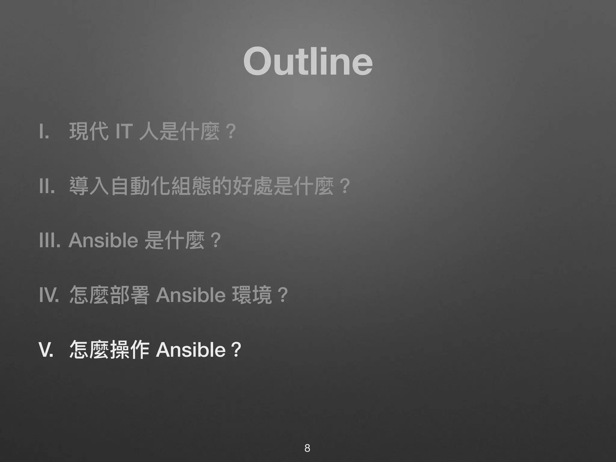 Outline
I. 現代 IT ⼈人是什什麼？
II. 導入⾃自動化組態的好處是什什麼？
III. Ansible 是什什麼？
IV. 怎麼部署 Ansible 環境？
V. 怎麼操作 Ansible？
8
 
