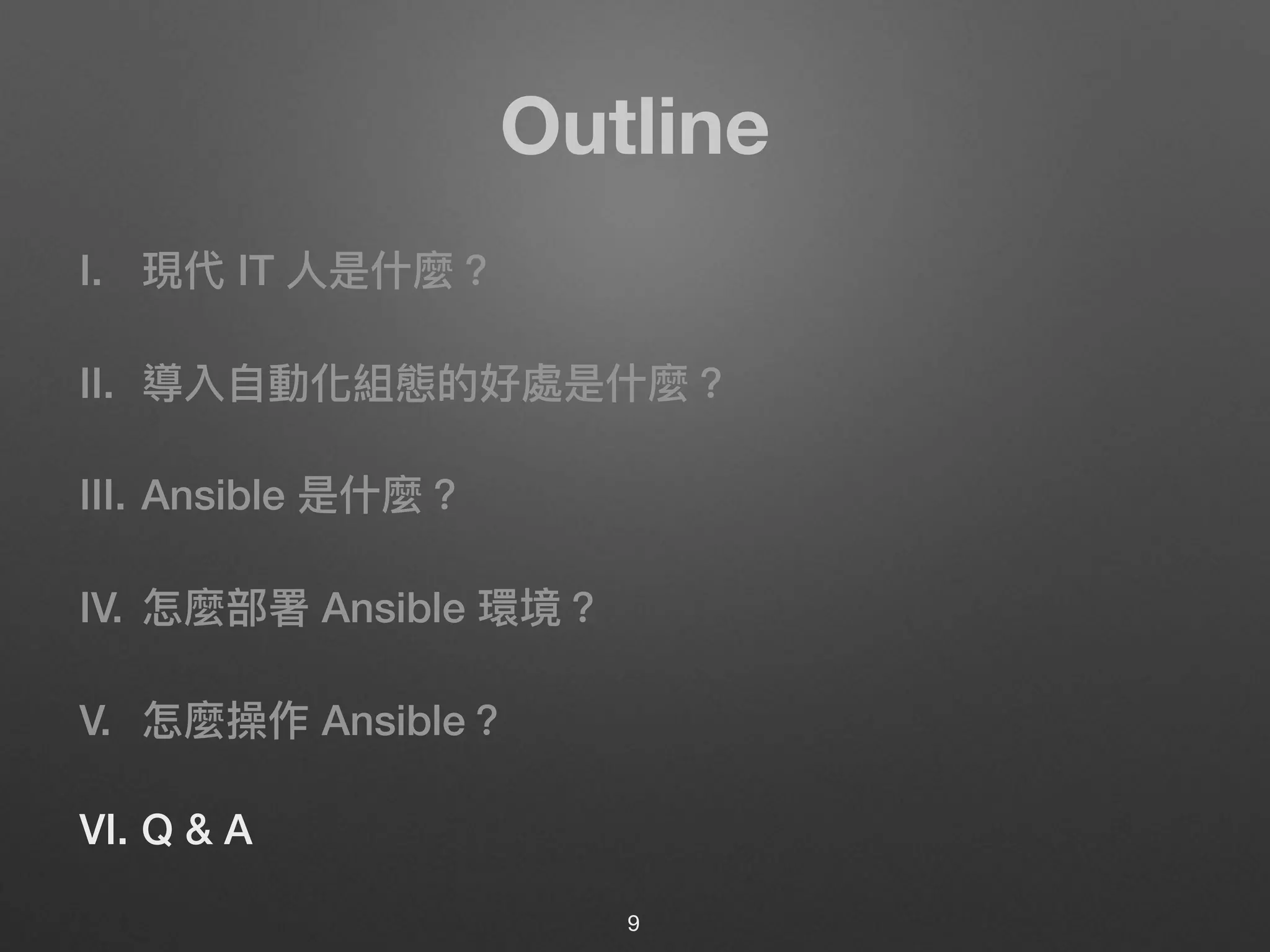 Outline
I. 現代 IT ⼈人是什什麼？
II. 導入⾃自動化組態的好處是什什麼？
III. Ansible 是什什麼？
IV. 怎麼部署 Ansible 環境？
V. 怎麼操作 Ansible？
VI. Q & A
9
 