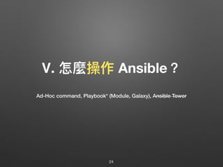 Ⅴ. 怎麼操作 Ansible？
24
Ad-Hoc command, Playbook* (Module, Galaxy), Ansible Tower
 