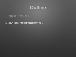 Outline
I. 現代 IT ⼈人是什什麼？
II. 導入⾃自動化組態的好處是什什麼？
5
 
