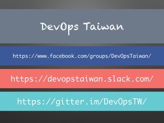 DevOps Taiwan
https://www.facebook.com/groups/DevOpsTaiwan/
https://devopstaiwan.slack.com/
https://gitter.im/DevOpsTW/
 