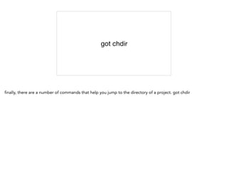 got chdir
finally, there are a number of commands that help you jump to the directory of a project. got chdir
 