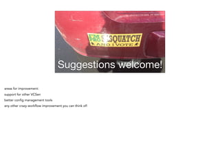 Suggestions welcome!
areas for improvement:
support for other VCSen
better config management tools
any other crazy workflow improvement you can think of!
 
