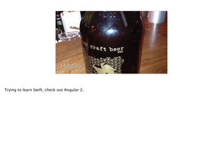 Hobbies
Trying to learn Swift, check out Angular 2,
 