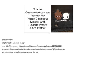 Thanks
OpenWest organizers

Ingy döt Net

Yanick Champoux 

Michael Greb

Rolando Pereira

Chris Prather
photo credits:
all photos by speaker except
Ingy döt Net photo - https://www.flickr.com/photos/bulknews/389986053/
and pug - https://upload.wikimedia.org/wikipedia/commons/d/d7/Sad-pug.jpg
and automate yo'self - somewhere on the net
 