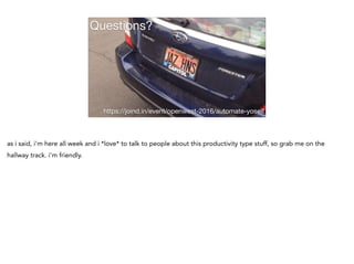 Questions?
https://joind.in/event/openwest-2016/automate-yoself
as i said, i'm here all week and i *love* to talk to people about this productivity type stuff, so grab me on the
hallway track. i'm friendly.
 