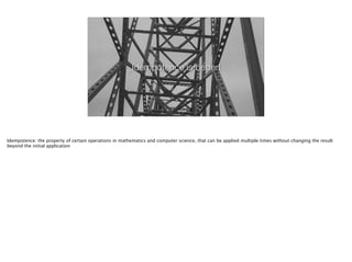 Idempotence is better!
Idempotence: the property of certain operations in mathematics and computer science, that can be applied multiple times without changing the result
beyond the initial application
 