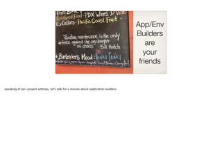 App/Env
Builders
are
your
friends
speaking of per-project settings, let's talk for a minute about application builders.
 