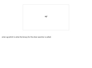 ag!

enter ag (which is what the binary for the silver searcher is called.
 