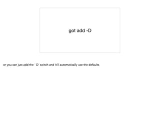 got add -D
or you can just add the '-D' switch and it'll automatically use the defaults
 