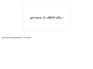 got clone -D <REPO URL>
got clone also respects the '-D' switch
 