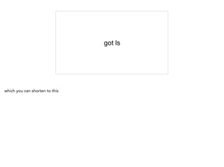 got ls
which you can shorten to this
 