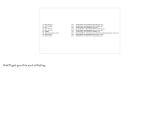 1) App-Amylase git git@github.com:genehack/App-Amylase.git
2) Git-Wrapper git git@github.com:genehack/Git-Wrapper.git
3) HiD git git@github.com:genehack/HiD.git
4) Perl-Build git git://github.com/tokuhirom/Perl-Build.git
5) Perl-Critic git git@github.com:genehack/Perl-Critic.git
6) STAMPS git git@github.com:genehack/STAMPS.git
7) advanced-moose-class git ssh://git@git.iinteractive.com/train/advanced-moose-class.git
8) app-gitgitr git git@github.com:genehack/app-gitgitr.git
9) app-gitgot git git@github.com:genehack/app-gitgot.git
that'll get you this sort of listing.
 