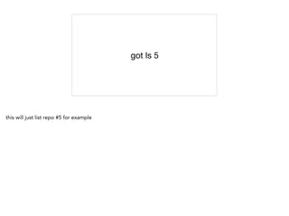 got ls 5
this will just list repo #5 for example
 