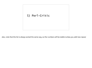5) Perl-Critic
also, note that the list is always sorted the same way, so the numbers will be stable (unless you add new repos)
 