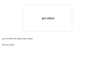 got status
you can check the status of your repos.
*all* your repos
 