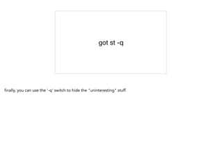 got st -q
finally, you can use the '-q' switch to hide the "uninteresting" stuff
 