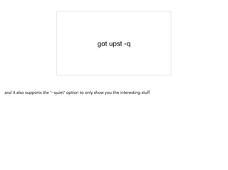 got upst -q
and it also supports the '--quiet' option to only show you the interesting stuff
 