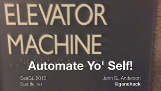 Automate Yo' Self!
SeaGL 2016
Seattle, yo
John SJ Anderson
@genehack
if anybody has any questions or i'm going too fast, please throw up a hand and ask -- or grab me on the hallway
track
 